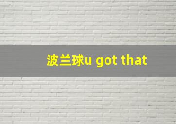 波兰球u got that